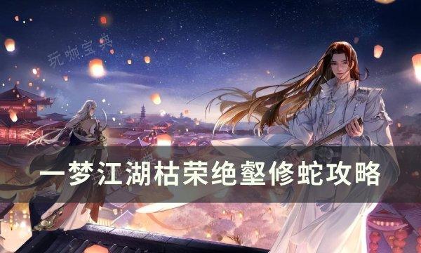 《一梦江湖》枯荣绝壑修蛇怎么打？枯荣绝壑修蛇攻略(一梦江湖枯枝采集点)