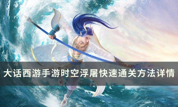 《大话西游手游》时空浮屠怎么过？时空浮屠快速通关方法详情(大话西游手游官方版本)