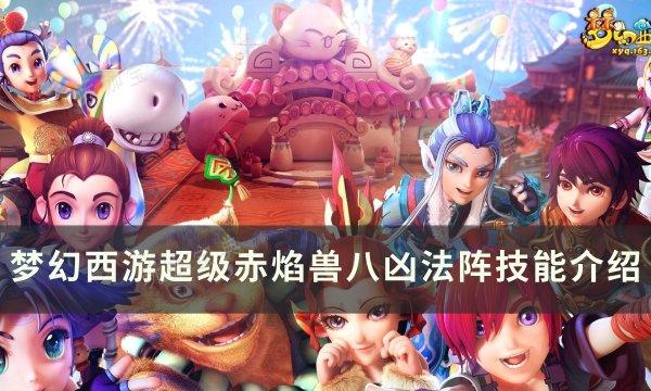 《梦幻西游》超级赤焰兽八凶法怎么样？超级赤焰兽八凶法阵技能介绍(梦幻西游超级隐身)