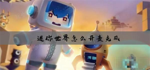 《迷你世界》怎么开麦克风？(迷你世界怎么改实名信息)