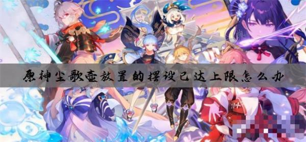 《原神》尘歌壶放置的摆设已达上限怎么办？(原神尘歌壶布置)