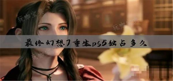 《最终幻想7重生》ps5独占多久(最终幻想7重生剧情)