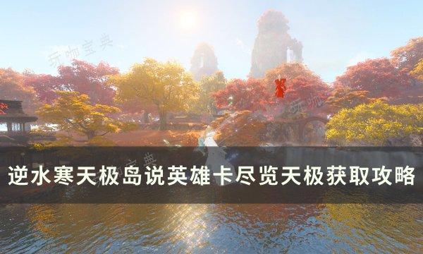 《逆水寒》说英雄卡尽览天极如何获得？天极岛说英雄卡尽览天极获得攻略(《逆水寒》说英雄的话)