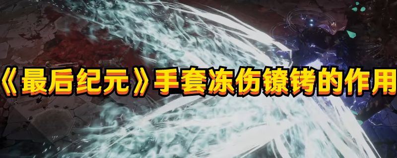 《最后纪元》手套冻伤镣铐的作用(最后纪元boss)