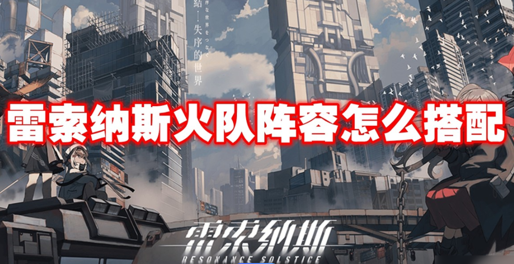 雷索纳斯点燃队阵容怎么搭配？点燃队阵容搭配教程(索雷斯怎么打)