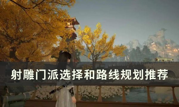 《射雕》门派怎么选择？ 门派选择和路线规划推荐(射雕英雄传选哪个宗门好)