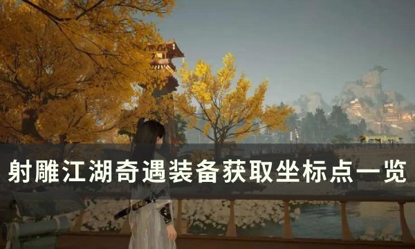 《射雕》江湖奇遇装备怎么获得？ 江湖奇遇装备获取坐标点一览(射雕英雄传江湖百科)
