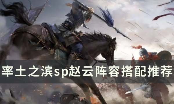 《率土之滨》胜兵sp赵云怎么搭配？ ​​​​​​​sp赵云阵容搭配推荐(率土之滨胜兵求战法正)