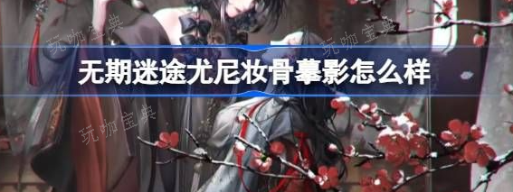《无期迷途》尤尼妆骨摹影怎么样？尤尼妆骨摹影装束介绍(无期迷途一测)