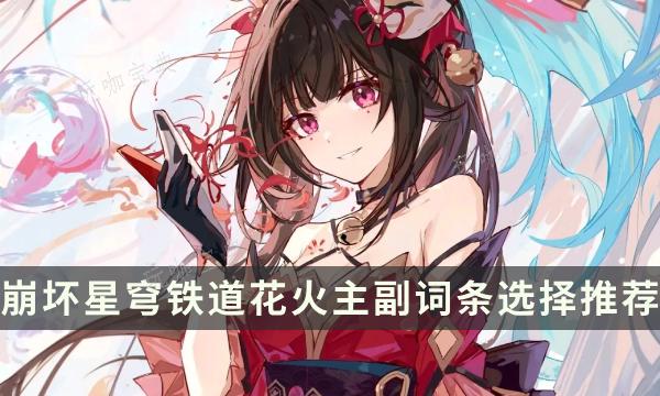 《崩坏星穹铁道》花火词条怎么选？花火主副词条选择推荐(崩坏星穹铁道兑换码)
