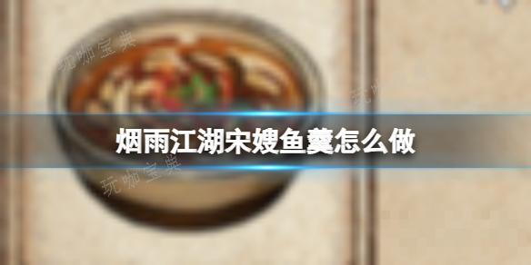 《烟雨江湖》宋嫂鱼羹怎么做？(烟雨江湖 宋嫂)