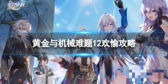 《崩坏星穹铁道》难题12欢愉怎么过？黄金与机械难题12欢愉攻略(崩坏星穹铁道官网)