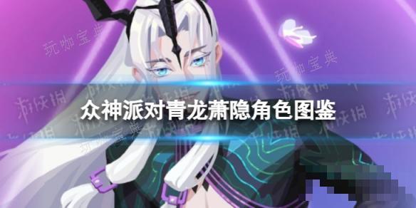 《众神派对》青龙萧隐角色图鉴 青龙萧隐技能一览(《众神派对》青龙怎么打)