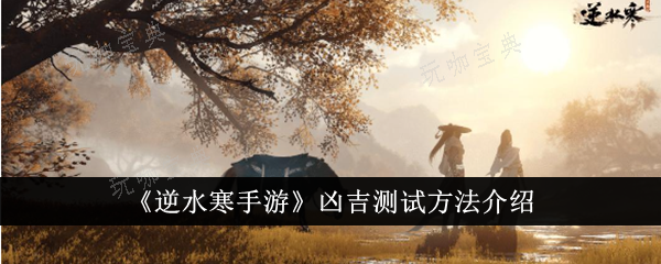 《逆水寒手游》凶吉怎么测试？凶吉测试方法分享(逆水寒恐怖)