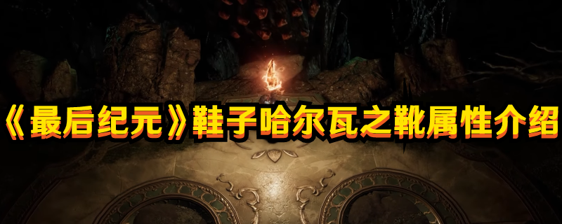 《最后纪元》鞋子哈尔瓦之靴属性介绍(最后纪元贴吧)