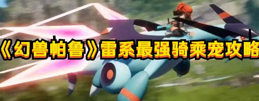 《幻兽帕鲁》雷系最强骑乘宠攻略(幻兽雷属性有啥用)