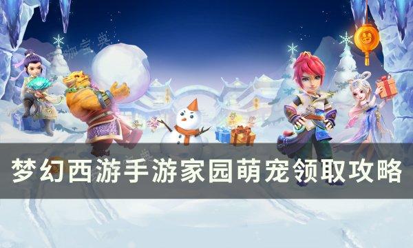 《梦幻西游手游》萌宠如何获得？家园萌宠领取攻略(梦幻西游手游互通版)