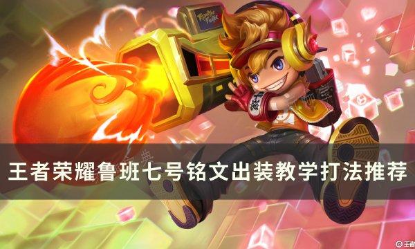 《王者荣耀》鲁班七号怎么玩厉害？鲁班七号铭文出装教学打法推荐(王者荣耀鲁班七号最强出装)