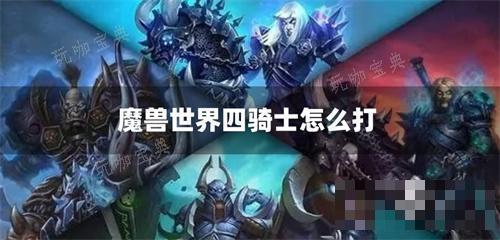 魔兽世界四骑士怎么打？(魔兽世界四骑士怎么玩)
