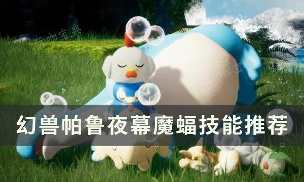 《幻兽帕鲁》夜幕魔蝠技能怎么搭配？夜幕魔蝠技能推荐(幻兽的神秘效果)