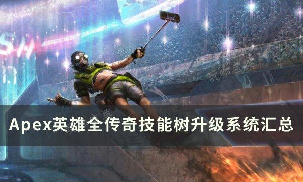 《Apex英雄》全传奇技能树升级表一览 全传奇技能树升级系统汇总(apex英雄多少个g)