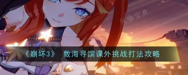 《崩坏3》数海寻馔课外挑战怎么打？数海寻馔课外挑战打法攻略(崩坏三树海捞针)