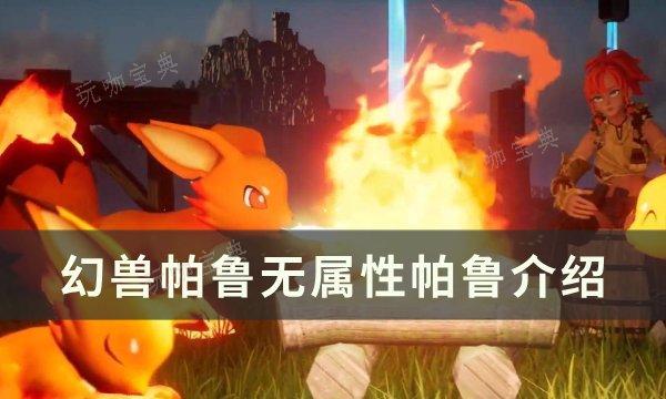《幻兽帕鲁》无属性帕鲁怎么样？无属性帕鲁介绍(《幻兽帕鲁》无属性怎么打)