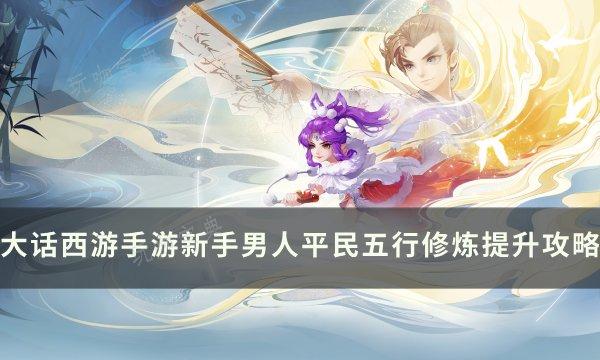 《大话西游手游》新手男人五行怎么提升？新手男人平民五行修炼提升攻略(大话西游手游网易版)