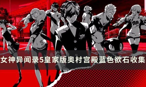 《女神异闻录5皇家版》奥村宫殿蓝色欲石在哪？奥村宫殿蓝色欲石收集(女神异闻录5皇家版课堂答案)