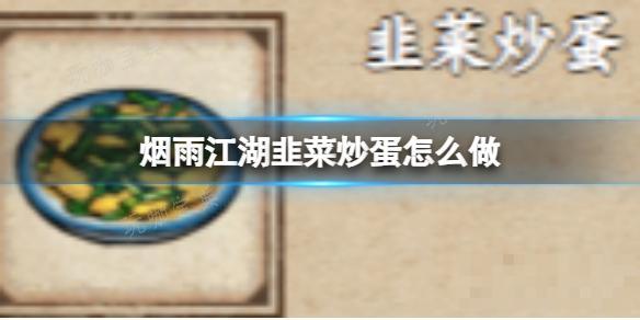 《烟雨江湖》韭菜炒蛋怎么做（副本）？(烟雨江湖菜肴做法)