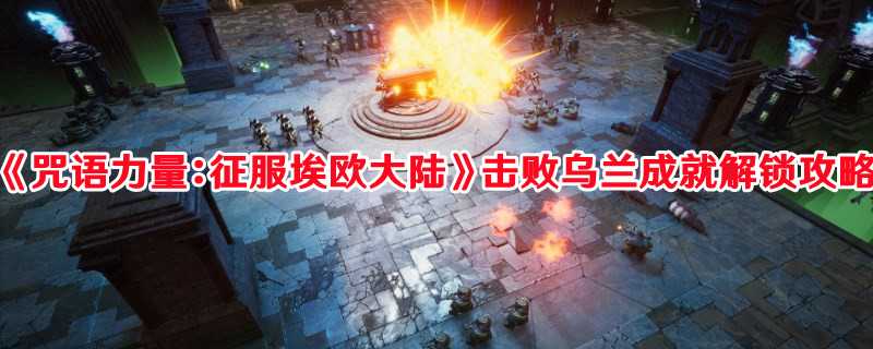 《咒语力量：征服埃欧大陆》击败乌兰成就解锁攻略(咒语力量3剧情简介)