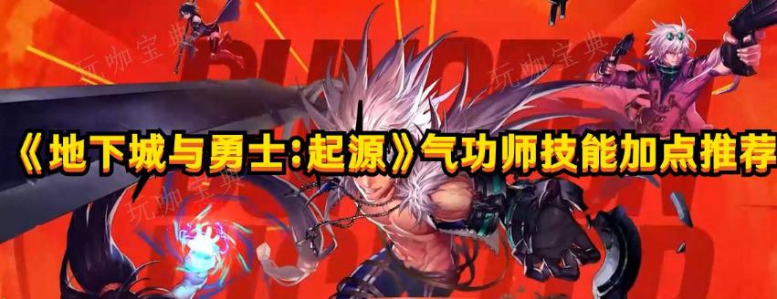 《地下城与勇士：起源》气功师技能加点推荐(地下城与勇士官网)