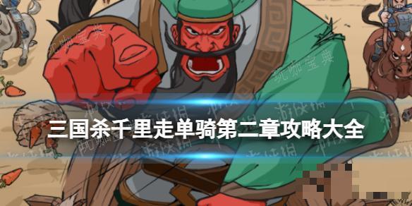 三国杀千里走单骑第二章攻略大全(三国杀千里走单骑规则)
