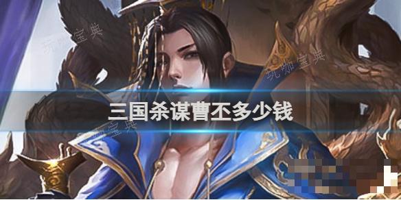 三国杀谋曹丕多少钱？(三国杀谋曹丕多少张牌)