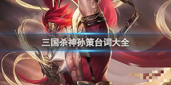 三国杀神孙策台词大全(三国杀神孙策台词卧榻之侧)