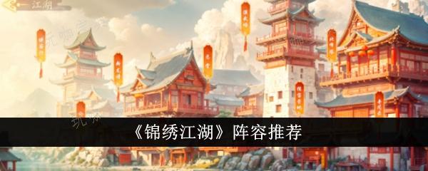 锦绣江湖阵容怎么搭配？阵容推荐(锦绣江湖阵容推荐)