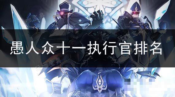 《原神》愚人众十一执行官谁最强？愚人众十一执行官实力排名(原神愚人众十一执行官排名图片)