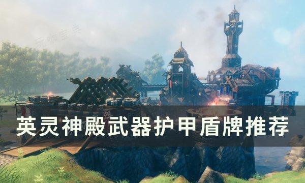 《英灵神殿》武器护甲盾牌怎么选？武器护甲盾牌推荐(英灵神殿 武器选择)