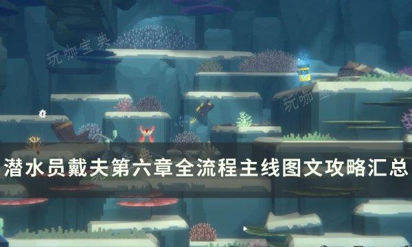 《潜水员戴夫》第六章全流程任务完成方法 第六章全流程主线图文攻略汇总(潜水员戴夫第七章攻略)