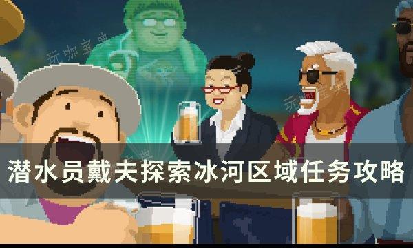 《潜水员戴夫》探索冰河区域任务怎么完成？探索冰河区域任务完成方法(潜水员之一)