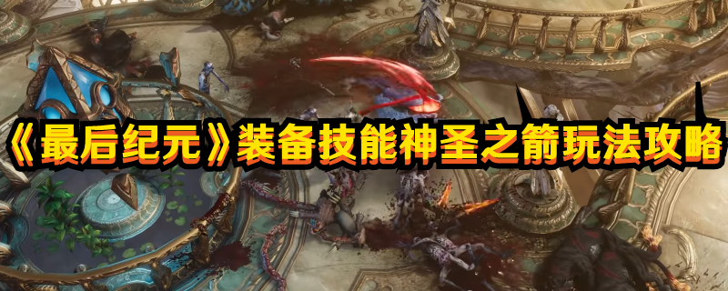 《最后纪元》装备技能神圣之箭玩法攻略(最后纪元装备颜色等级)