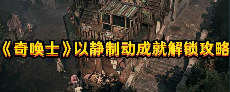《奇唤士》以静制动成就解锁攻略