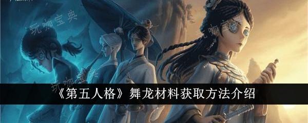 《第五人格》舞龙材料怎么获取？舞龙材料获取方法