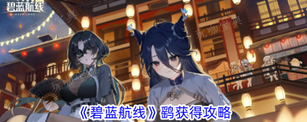 《碧蓝航线》鹞如何获得？鹞获取攻略(碧蓝航线 鹞)