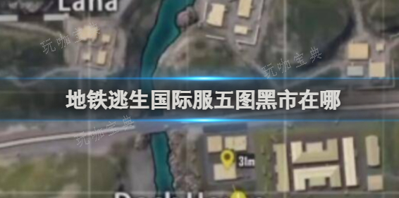 地铁逃生国际服五图黑市在哪？国际服五图黑市位置分享(地铁逃生国际服五图出生点)