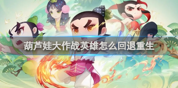 葫芦娃大作战英雄怎么回退重生？英雄回退重生方法