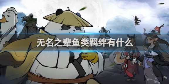 无名之辈鱼类羁绊有什么？鱼类羁绊介绍(无名之辈连招技巧)
