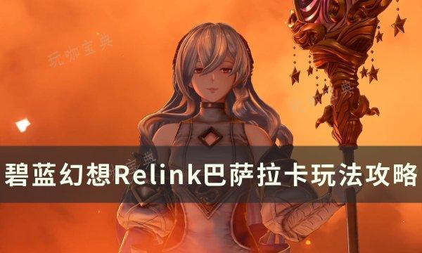 《碧蓝幻想Relink》巴萨拉卡因子怎么搭配？巴萨拉卡玩法分享(碧蓝幻想relink价格steam)