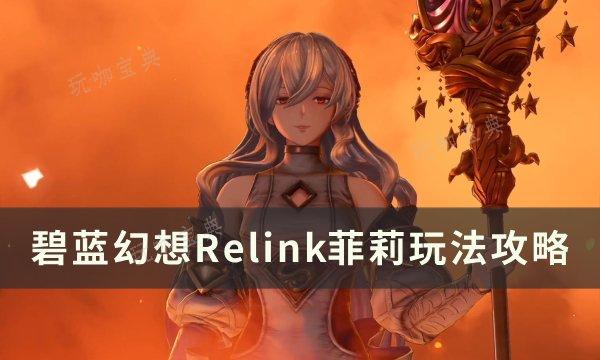 《碧蓝幻想Relink》菲莉怎么玩？菲莉玩法推荐(碧蓝幻想relink)