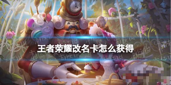 《王者荣耀》改名卡如何获得？(王者荣耀改名字多久可以改一次)